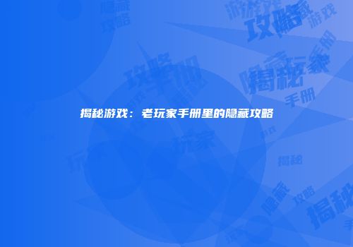 揭秘游戏：老玩家手册里的隐藏攻略