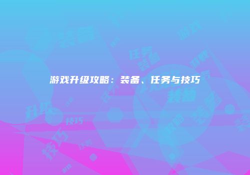 游戏升级攻略：装备、任务与技巧