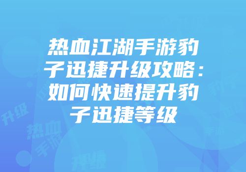 热血江湖手游豹子迅捷升级攻略：如何快速提升豹子迅捷等级
