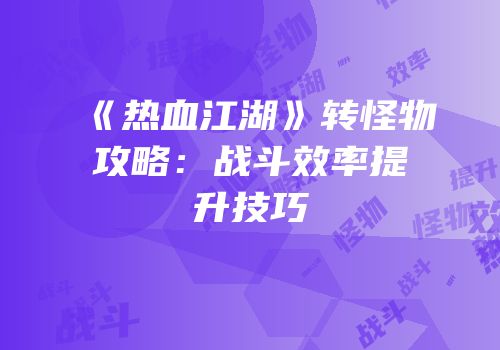 《热血江湖》转怪物攻略：战斗效率提升技巧