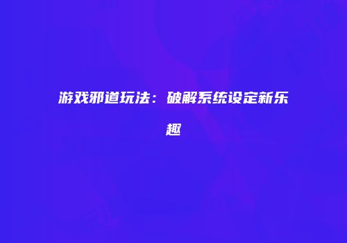 游戏邪道玩法：破解系统设定新乐趣