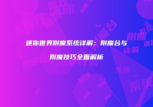 迷你世界附魔系统详解：附魔台与附魔技巧全面解析