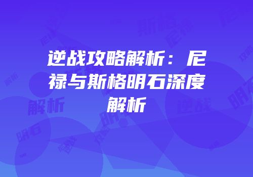 逆战攻略解析：尼禄与斯格明石深度解析