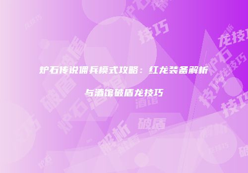 炉石传说佣兵模式攻略：红龙装备解析与酒馆破盾龙技巧