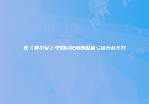 在《赛尔号》中如何使用创世圣弓提升战斗力