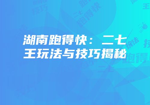 湖南跑得快：二七王玩法与技巧揭秘