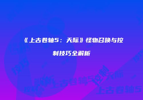 《上古卷轴5：天际》怪物召唤与控制技巧全解析