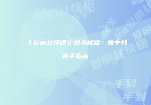 《爱丽丝快跑》通关秘籍：新手到高手指南