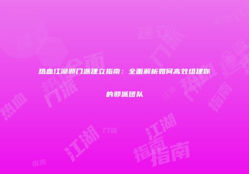 热血江湖邪门派建立指南：全面解析如何高效组建你的邪派团队