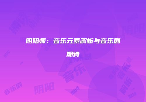 阴阳师：音乐元素解析与音乐剧期待