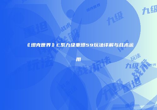 《坦克世界》C系九级重坦59玩法详解与战术运用