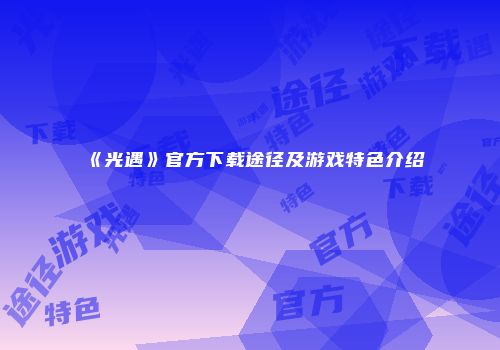 《光遇》官方下载途径及游戏特色介绍