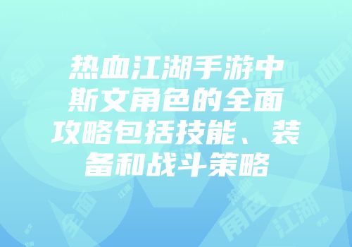 热血江湖手游中斯文角色的全面攻略包括技能、装备和战斗策略