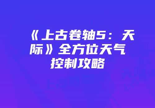 《上古卷轴5：天际》全方位天气控制攻略