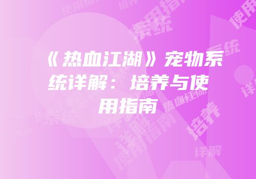 《热血江湖》宠物系统详解：培养与使用指南