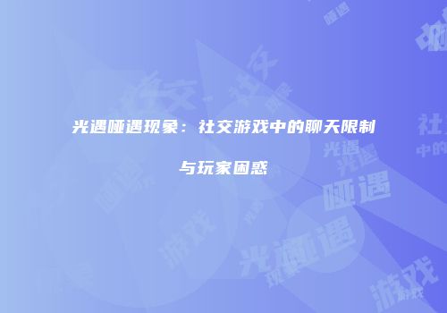 光遇哑遇现象：社交游戏中的聊天限制与玩家困惑