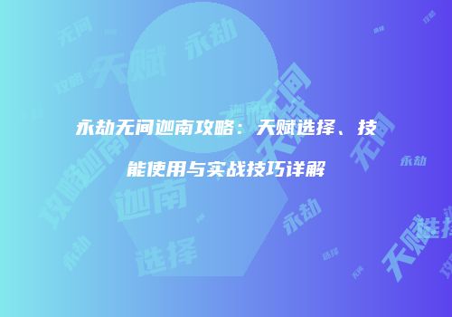 永劫无间迦南攻略：天赋选择、技能使用与实战技巧详解