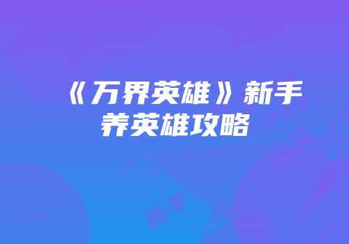 《万界英雄》新手养英雄攻略