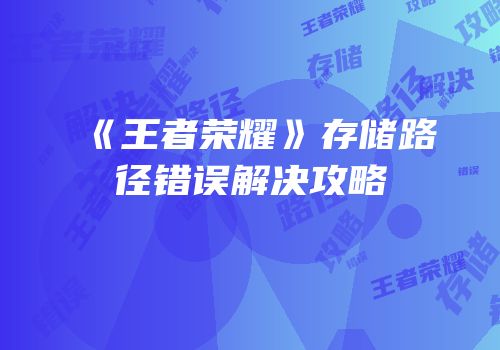 《王者荣耀》存储路径错误解决攻略