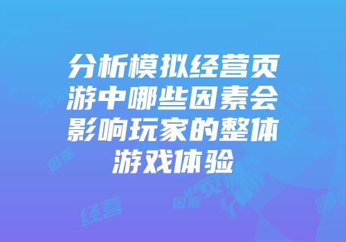 分析模拟经营页游中哪些因素会影响玩家的整体游戏体验