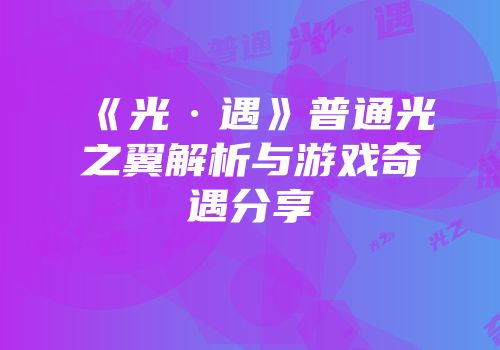 《光·遇》普通光之翼解析与游戏奇遇分享