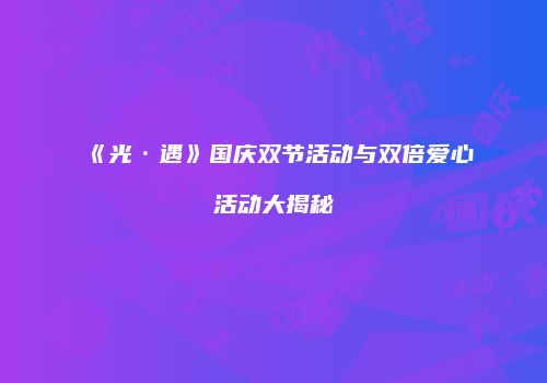 《光·遇》国庆双节活动与双倍爱心活动大揭秘