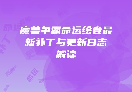 魔兽争霸命运绘卷最新补丁与更新日志解读