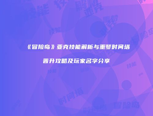 《冒险岛》亚克技能解析与噩梦时间塔晋升攻略及玩家名字分享