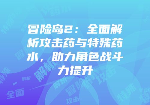 冒险岛2：全面解析攻击药与特殊药水，助力角色战斗力提升