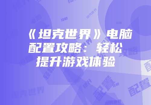 《坦克世界》电脑配置攻略：轻松提升游戏体验