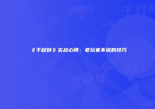 《千秋辞》实战心得：老玩家不说的技巧