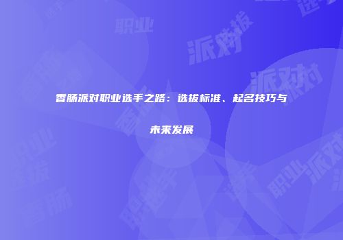 香肠派对职业选手之路：选拔标准、起名技巧与未来发展