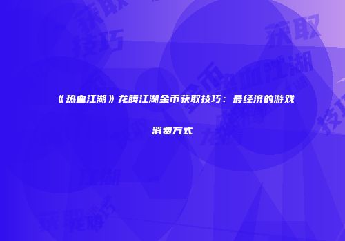 《热血江湖》龙腾江湖金币获取技巧：最经济的游戏消费方式