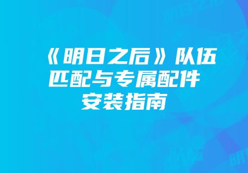 《明日之后》队伍匹配与专属配件安装指南