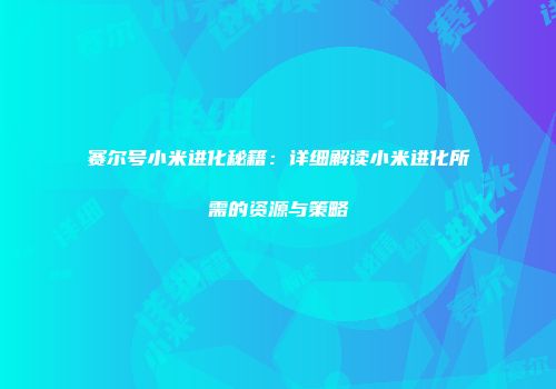 赛尔号小米进化秘籍：详细解读小米进化所需的资源与策略