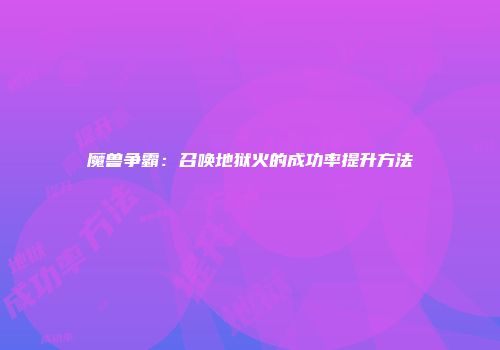 魔兽争霸：召唤地狱火的成功率提升方法