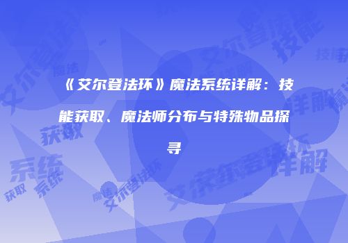 《艾尔登法环》魔法系统详解：技能获取、魔法师分布与特殊物品探寻