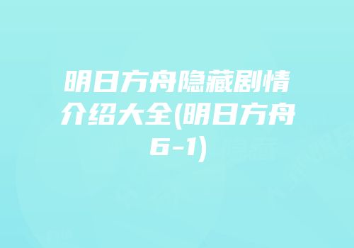 明日方舟隐藏剧情介绍大全(明日方舟6-1)