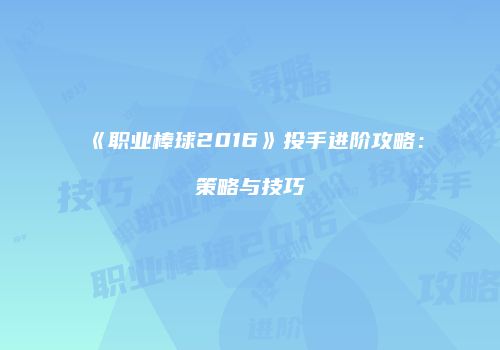 《职业棒球2016》投手进阶攻略：策略与技巧