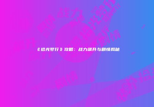 《拾光梦行》攻略：战力飙升与剧情揭秘