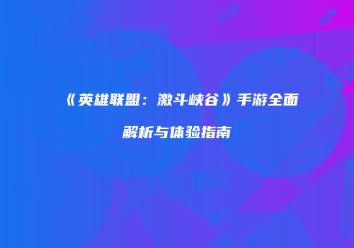 《英雄联盟：激斗峡谷》手游全面解析与体验指南