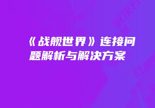 《战舰世界》连接问题解析与解决方案