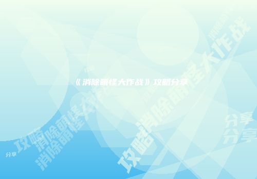 《消除萌怪大作战》攻略分享