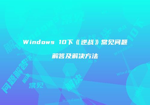 Windows 10下《逆战》常见问题解答及解决方法