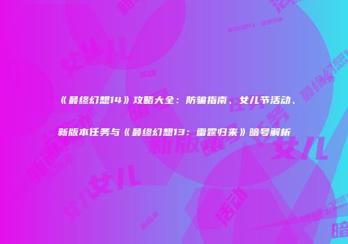 《最终幻想14》攻略大全：防骗指南、女儿节活动、新版本任务与《最终幻想13：雷霆归来》暗号解析