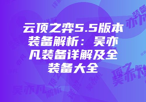 云顶之弈5.5版本装备解析：吴亦凡装备详解及全装备大全