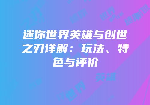 迷你世界英雄与创世之刃详解：玩法、特色与评价