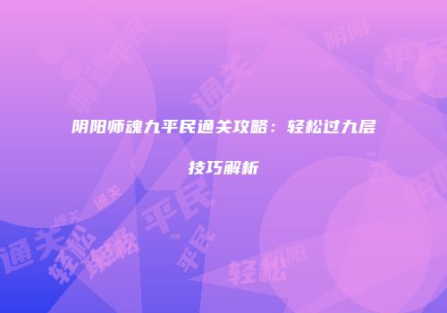 阴阳师魂九平民通关攻略：轻松过九层技巧解析