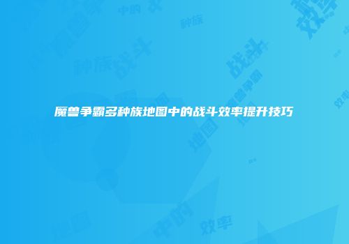 魔兽争霸多种族地图中的战斗效率提升技巧