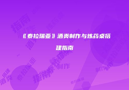 《泰拉瑞亚》酒类制作与炼药桌搭建指南